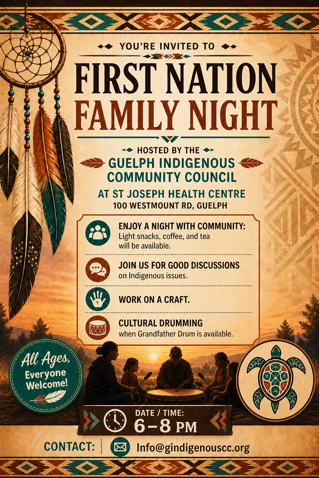 100 Westmount Rd, Guelph FIRST NATION FAMILY NIGHT Come enjoy a night with community. Light snacks, coffee, and tea available. Join us for good discussions on Indigenous issues. Work on a craft. Cultural drumming when Grandfather Drum is available. St Joseph Health Centre 6–8 pm Any questions? Contact: Info@gindigenouscc.org